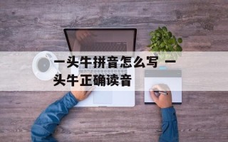 一头牛拼音怎么写 一头牛正确读音