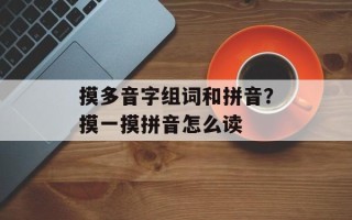 摸多音字组词和拼音？摸一摸拼音怎么读