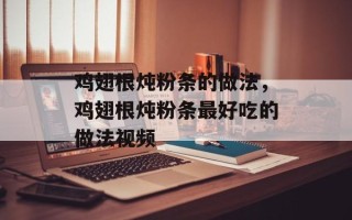鸡翅根炖粉条的做法，鸡翅根炖粉条最好吃的做法视频