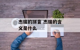 杰瑞的拼音 杰瑞的含义是什么