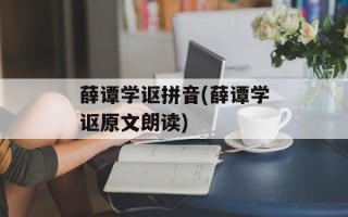 薛谭学讴拼音(薛谭学讴原文朗读)