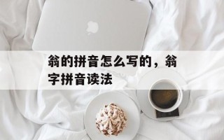 翁的拼音怎么写的，翁字拼音读法