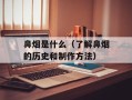 鼻烟是什么（了解鼻烟的历史和制作方法）