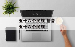 五十六个民族 拼音 五十六个民族