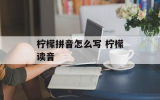 柠檬拼音怎么写 柠檬读音