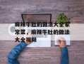 麻辣牛肚的做法大全家常菜，麻辣牛肚的做法大全视频