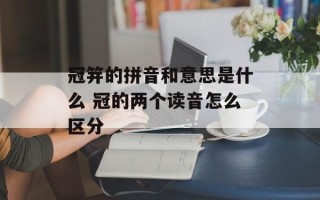 冠笄的拼音和意思是什么 冠的两个读音怎么区分