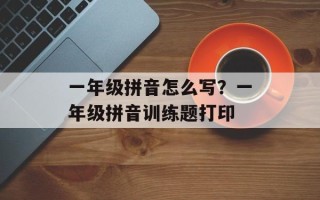 一年级拼音怎么写？一年级拼音训练题打印