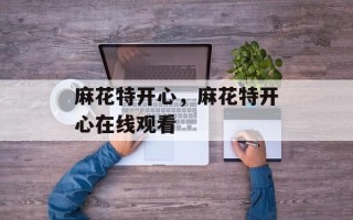 麻花特开心，麻花特开心在线观看