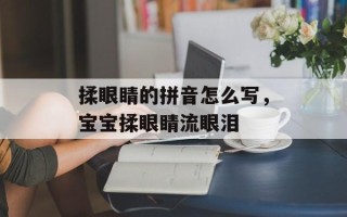 揉眼睛的拼音怎么写，宝宝揉眼睛流眼泪