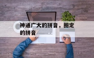 神通广大的拼音，圈定的拼音