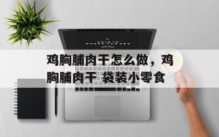 鸡胸脯肉干怎么做，鸡胸脯肉干 袋装小零食