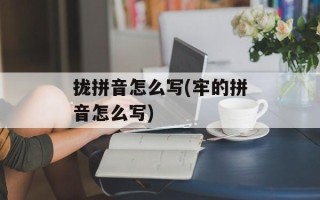 拢拼音怎么写(牢的拼音怎么写)