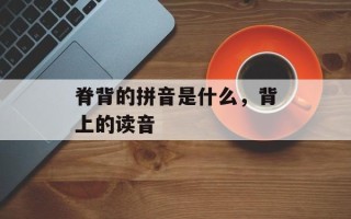 脊背的拼音是什么，背上的读音
