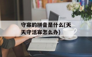 守寡的拼音是什么(天天守活寡怎么办)