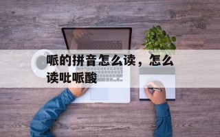 哌的拼音怎么读，怎么读吡哌酸