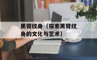 黑臂纹身（探索黑臂纹身的文化与艺术）