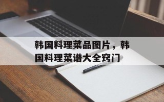 韩国料理菜品图片，韩国料理菜谱大全窍门