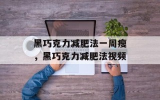 黑巧克力减肥法一周瘦，黑巧克力减肥法视频