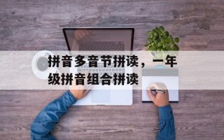 拼音多音节拼读，一年级拼音组合拼读