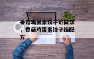 香菇鸡蛋素饺子馅做法，香菇鸡蛋素饺子馅配方