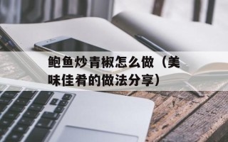 鲍鱼炒青椒怎么做（美味佳肴的做法分享）