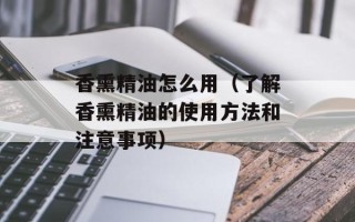 香熏精油怎么用（了解香熏精油的使用方法和注意事项）