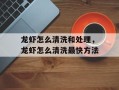 龙虾怎么清洗和处理，龙虾怎么清洗最快方法