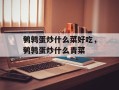 鹌鹑蛋炒什么菜好吃，鹌鹑蛋炒什么青菜