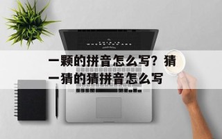 一颗的拼音怎么写？猜一猜的猜拼音怎么写