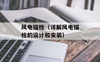 风电锚栓（详解风电锚栓的设计和安装）