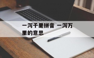一泻千里拼音 一泻万里的意思