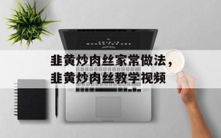 韭黄炒肉丝家常做法，韭黄炒肉丝教学视频