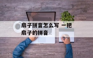 扇子拼音怎么写 一把扇子的拼音