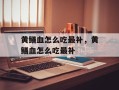 黄鳝血怎么吃最补，黄鳝血怎么吃最补