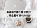 黑桑葚干哪个牌子的好，黑桑葚干哪个牌子好