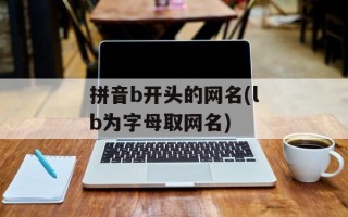 拼音b开头的网名(lb为字母取网名)