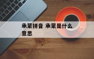 承蒙拼音 承蒙是什么意思
