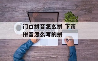 门口拼音怎么拼 下雨拼音怎么写的拼