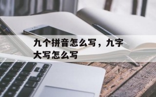 九个拼音怎么写，九字大写怎么写