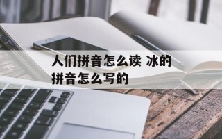 人们拼音怎么读 冰的拼音怎么写的