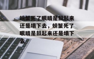 螃蟹死了眼睛是鼓起来还是塌下去，螃蟹死了眼睛是鼓起来还是塌下去