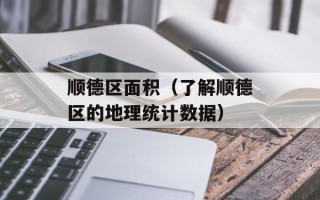 顺德区面积（了解顺德区的地理统计数据）