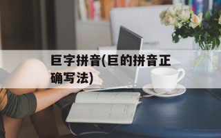 巨字拼音(巨的拼音正确写法)