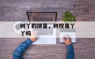 树丫的拼音，树杈是丫丫吗