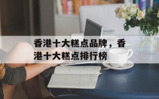 香港十大糕点品牌，香港十大糕点排行榜