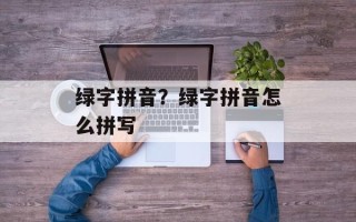 绿字拼音？绿字拼音怎么拼写