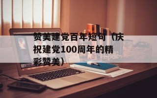 赞美建党百年短句（庆祝建党100周年的精彩赞美）