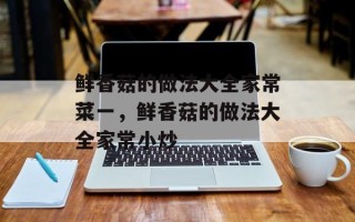 鲜香菇的做法大全家常菜一，鲜香菇的做法大全家常小炒