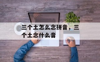 三个土怎么念拼音，三个土念什么音